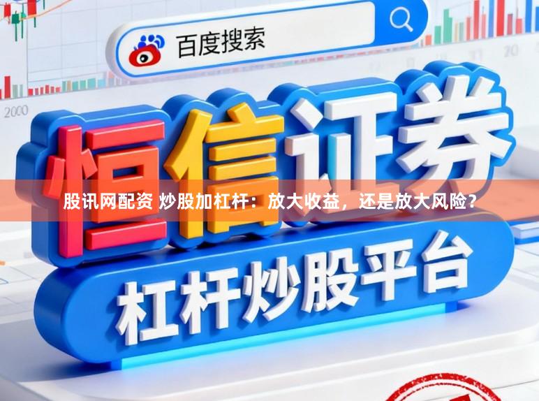 股讯网配资 炒股加杠杆：放大收益，还是放大风险？