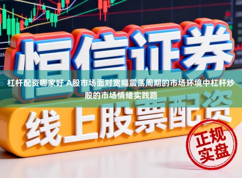 杠杆配资哪家好 A股市场面对宽幅震荡周期的市场环境中杠杆炒股的市场情绪实践路