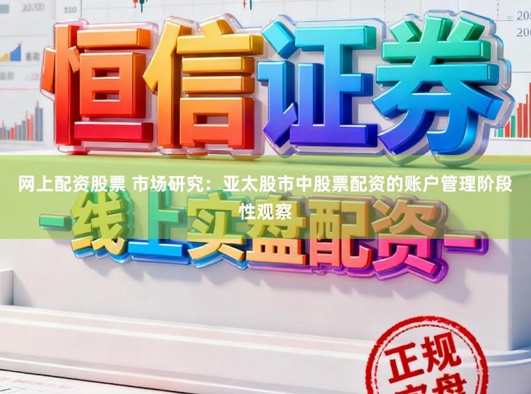 网上配资股票 市场研究：亚太股市中股票配资的账户管理阶段性观察
