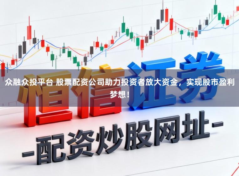 众融众投平台 股票配资公司助力投资者放大资金，实现股市盈利梦想！