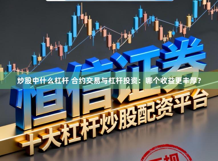 炒股中什么杠杆 合约交易与杠杆投资：哪个收益更丰厚？