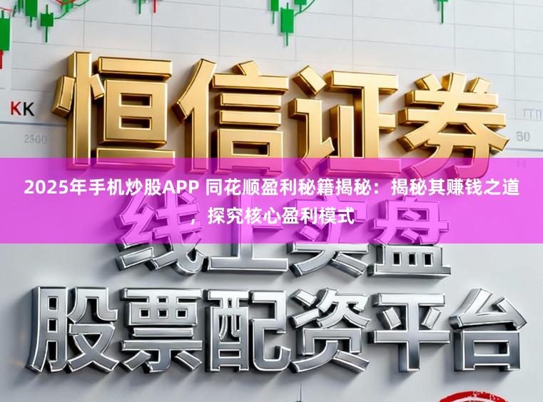 2025年手机炒股APP 同花顺盈利秘籍揭秘：揭秘其赚钱之道，探究核心盈利模式