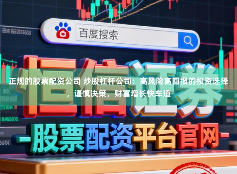 正规的股票配资公司 炒股杠杆公司：高风险高回报的投资选择，谨慎决策，财富增长快车道