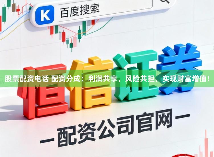 股票配资电话 配资分成：利润共享，风险共担，实现财富增值！