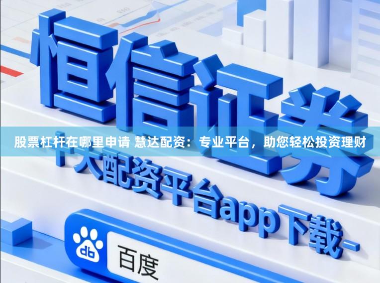股票杠杆在哪里申请 慧达配资：专业平台，助您轻松投资理财