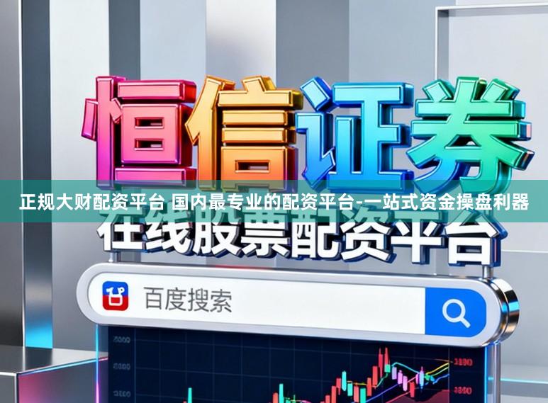 正规大财配资平台 国内最专业的配资平台-一站式资金操盘利器