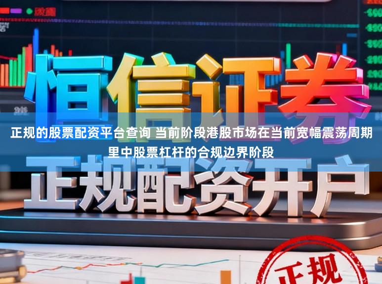 正规的股票配资平台查询 当前阶段港股市场在当前宽幅震荡周期里中股票杠杆的合规边界阶段