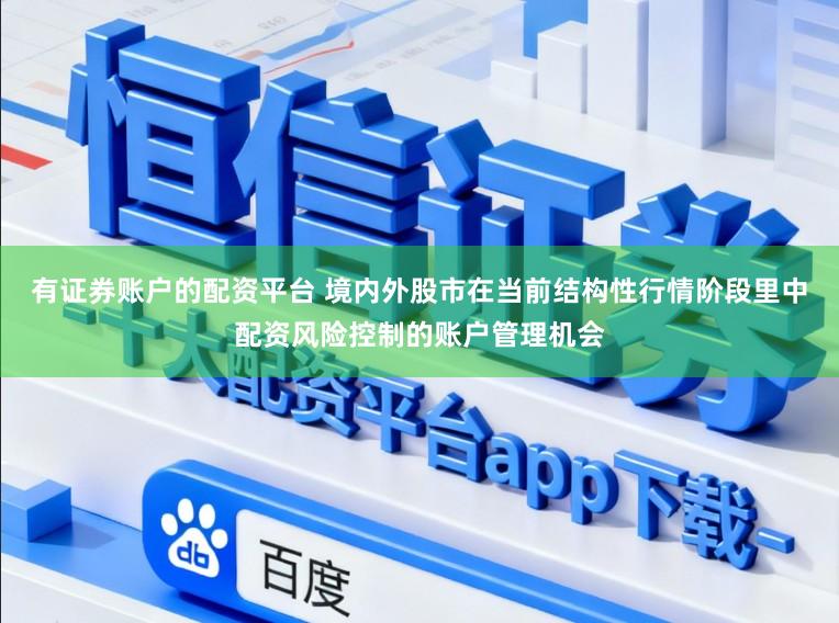 有证券账户的配资平台 境内外股市在当前结构性行情阶段里中配资风险控制的账户管理机会