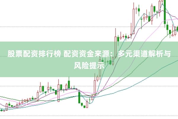 股票配资排行榜 配资资金来源：多元渠道解析与风险提示