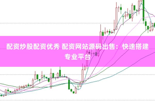 配资炒股配资优秀 配资网站源码出售：快速搭建专业平台