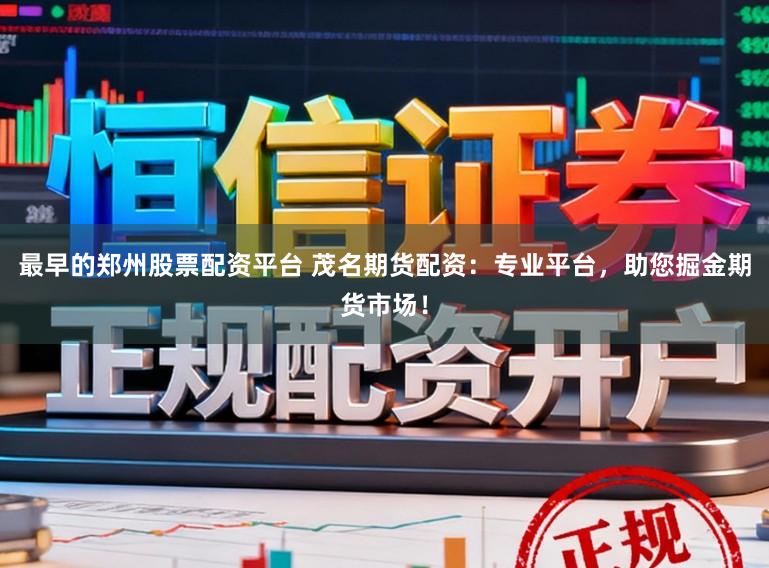 最早的郑州股票配资平台 茂名期货配资：专业平台，助您掘金期货市场！