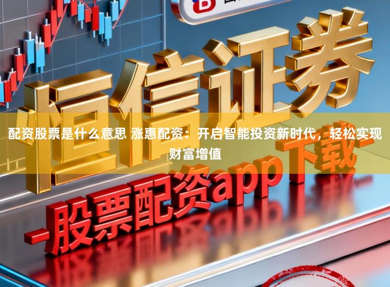 配资股票是什么意思 涨惠配资：开启智能投资新时代，轻松实现财富增值
