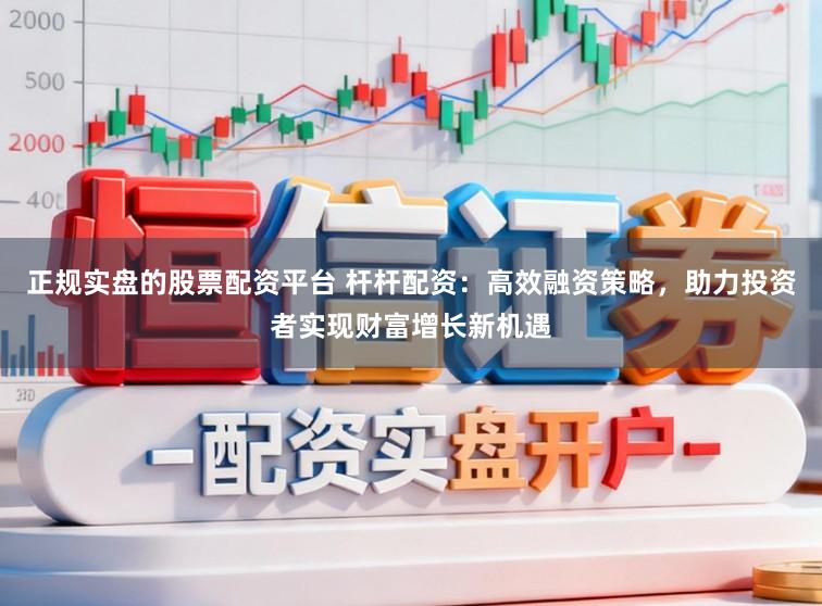 正规实盘的股票配资平台 杆杆配资：高效融资策略，助力投资者实现财富增长新机遇