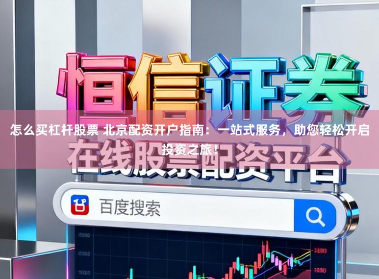 怎么买杠杆股票 北京配资开户指南：一站式服务，助您轻松开启投资之旅！