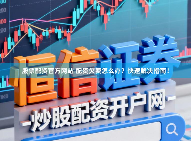 股票配资官方网站 配资欠费怎么办？快速解决指南！