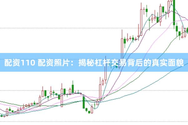配资110 配资照片：揭秘杠杆交易背后的真实面貌