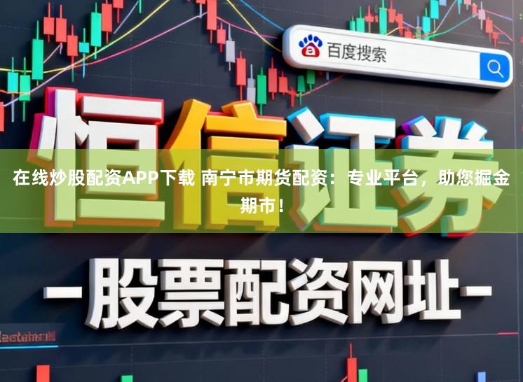 在线炒股配资APP下载 南宁市期货配资：专业平台，助您掘金期市！