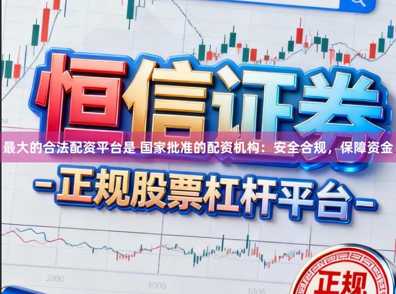 最大的合法配资平台是 国家批准的配资机构：安全合规，保障资金