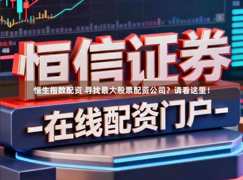 恒生指数配资 寻找最大股票配资公司？请看这里！