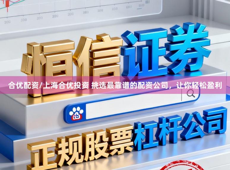 合优配资/上海合优投资 挑选最靠谱的配资公司，让你轻松盈利
