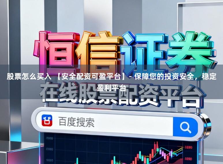 股票怎么买入 【安全配资可盈平台】- 保障您的投资安全，稳定盈利平台