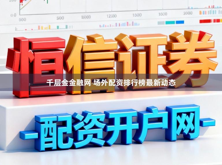 千层金金融网 场外配资排行榜最新动态
