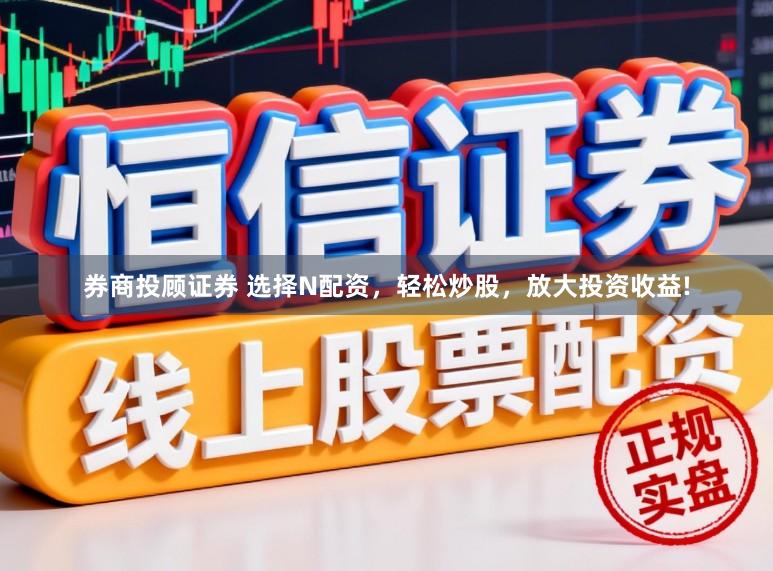 券商投顾证券 选择N配资，轻松炒股，放大投资收益!