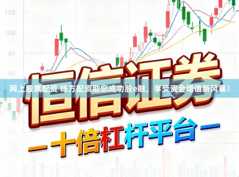 网上股票配资 杨方配资助您成功股e融，享受资金增值新风暴！