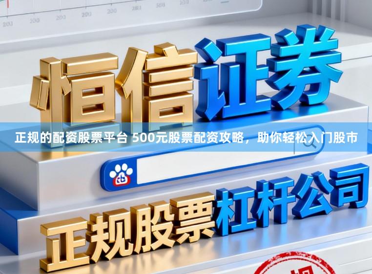 正规的配资股票平台 500元股票配资攻略，助你轻松入门股市