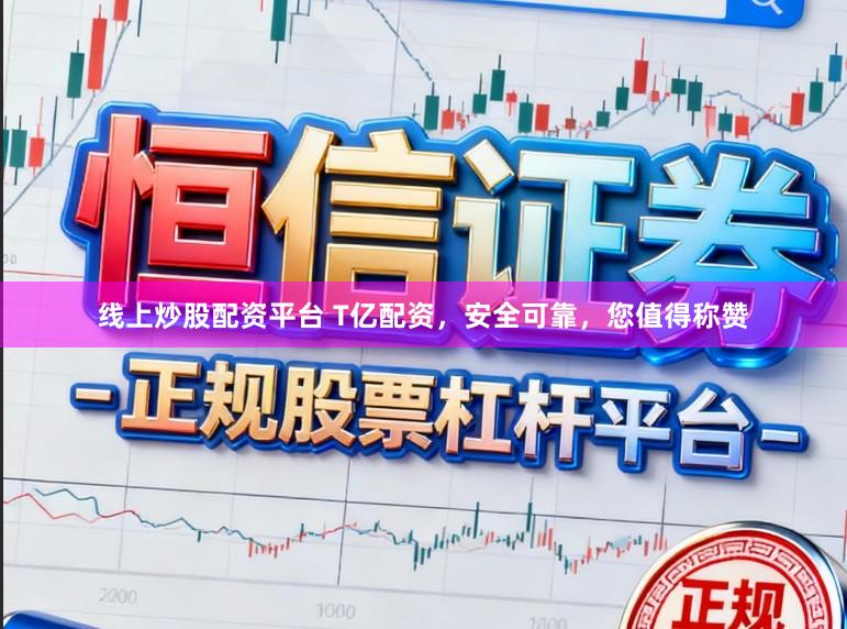 线上炒股配资平台 T亿配资,安全可靠,您值得称赞