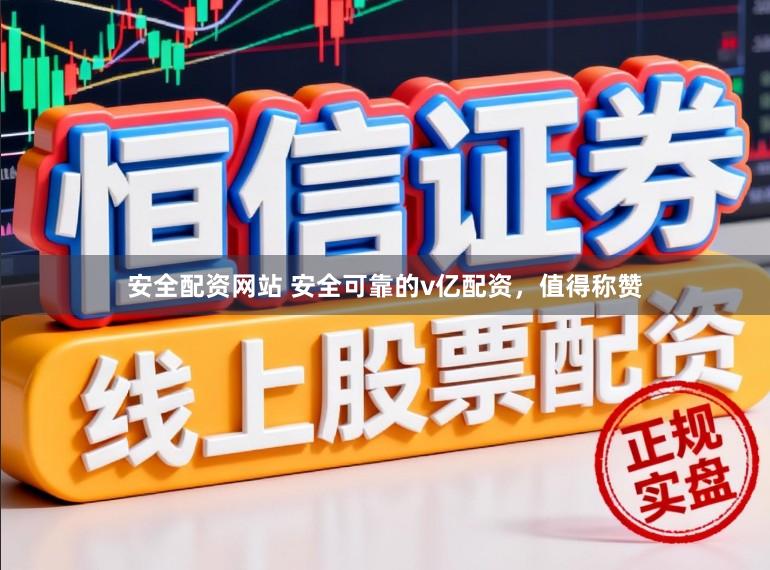 安全配资网站 安全可靠的v亿配资，值得称赞