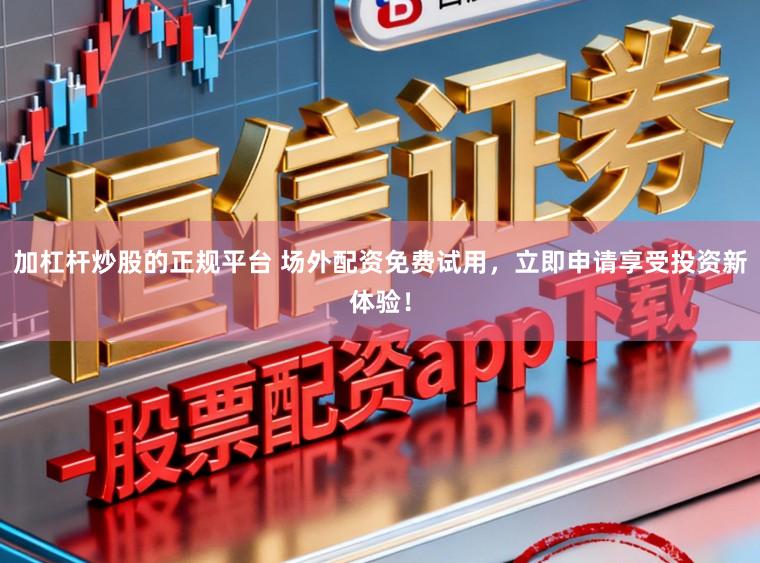 加杠杆炒股的正规平台 场外配资免费试用，立即申请享受投资新体验！
