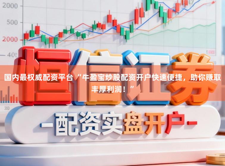 国内最权威配资平台 “牛盈宝炒股配资开户快速便捷，助你赚取丰厚利润！”