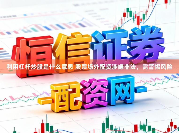 利用杠杆炒股是什么意思 股票场外配资涉嫌非法，需警惕风险
