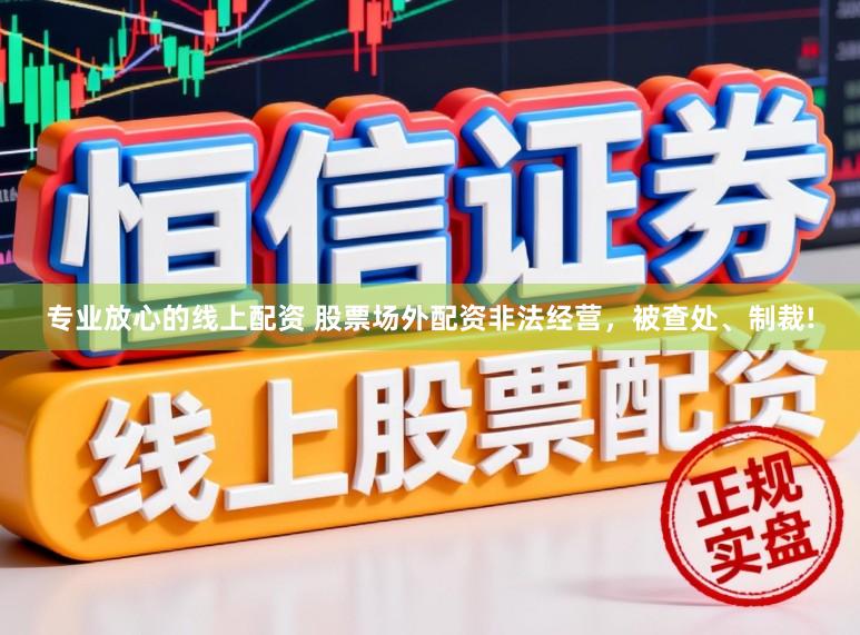 专业放心的线上配资 股票场外配资非法经营，被查处、制裁!