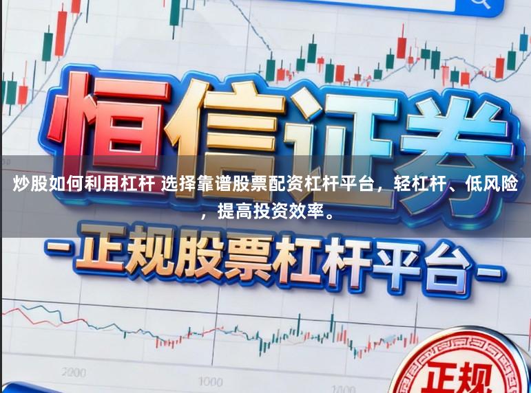 炒股如何利用杠杆 选择靠谱股票配资杠杆平台，轻杠杆、低风险，提高投资效率。