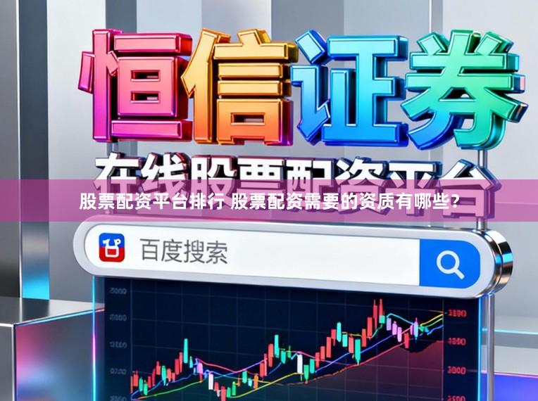 股票配资平台排行 股票配资需要的资质有哪些？