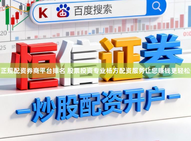 正规配资券商平台排名 股票投资专业杨方配资服务让您赚钱更轻松