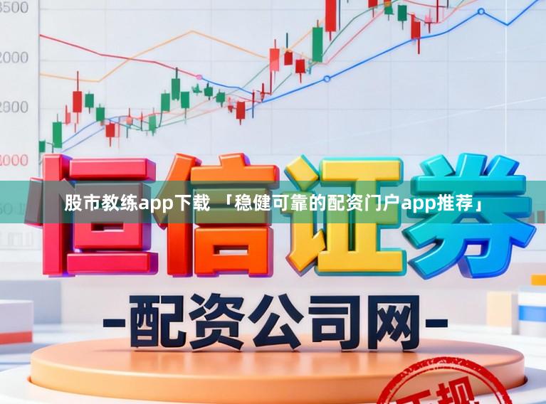 股市教练app下载 「稳健可靠的配资门户app推荐」