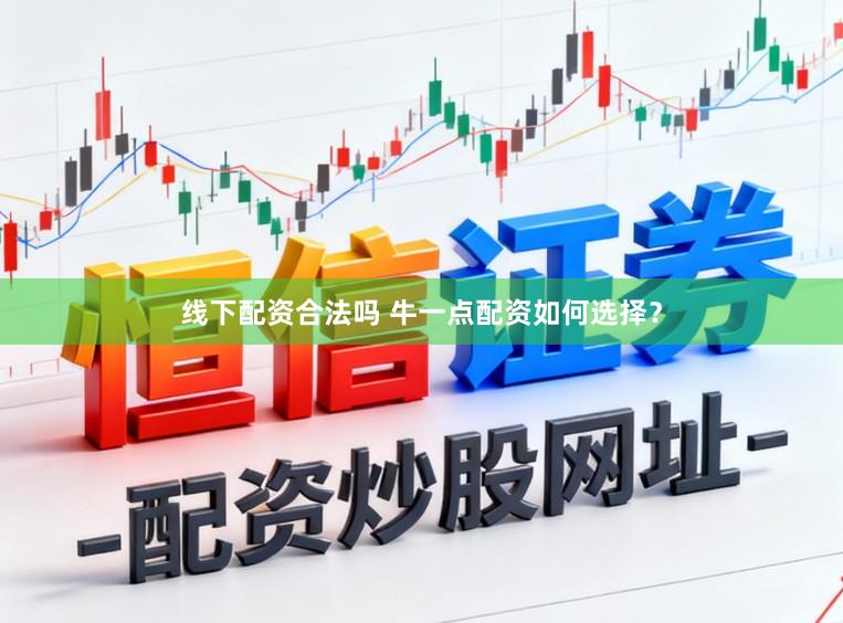 线下配资合法吗 牛一点配资如何选择？
