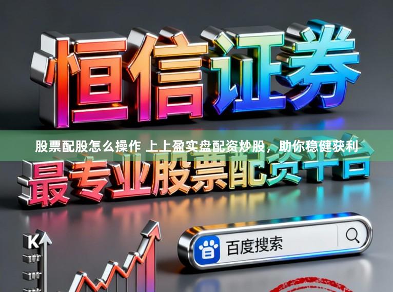 股票配股怎么操作 上上盈实盘配资炒股，助你稳健获利
