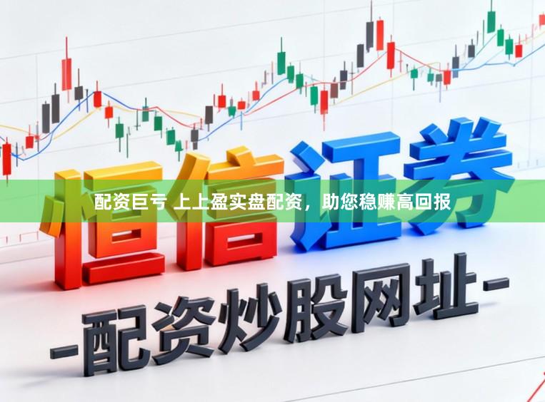 配资巨亏 上上盈实盘配资，助您稳赚高回报