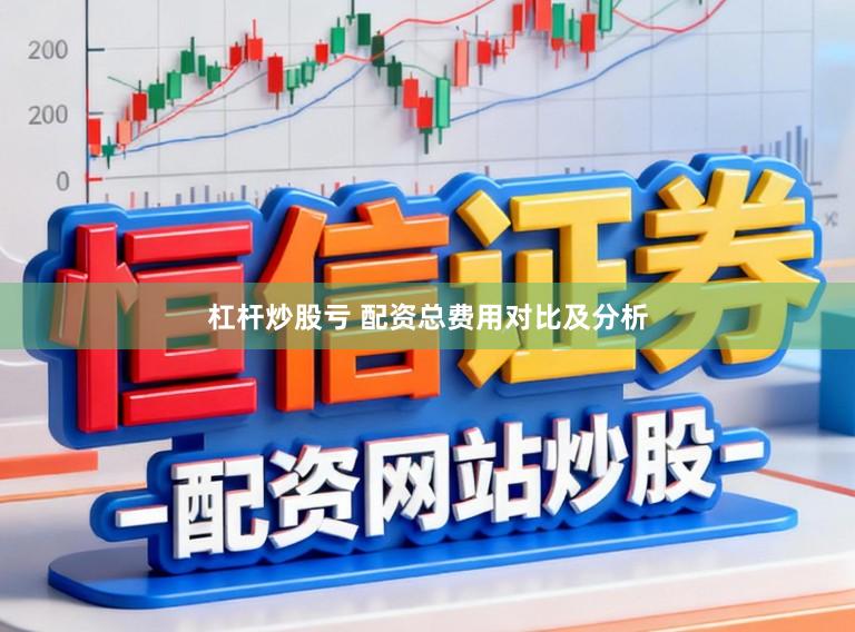 杠杆炒股亏 配资总费用对比及分析