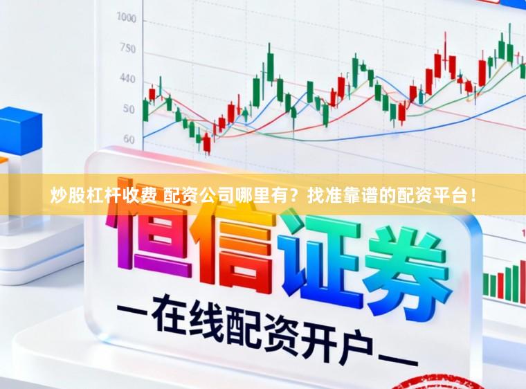 炒股杠杆收费 配资公司哪里有？找准靠谱的配资平台！