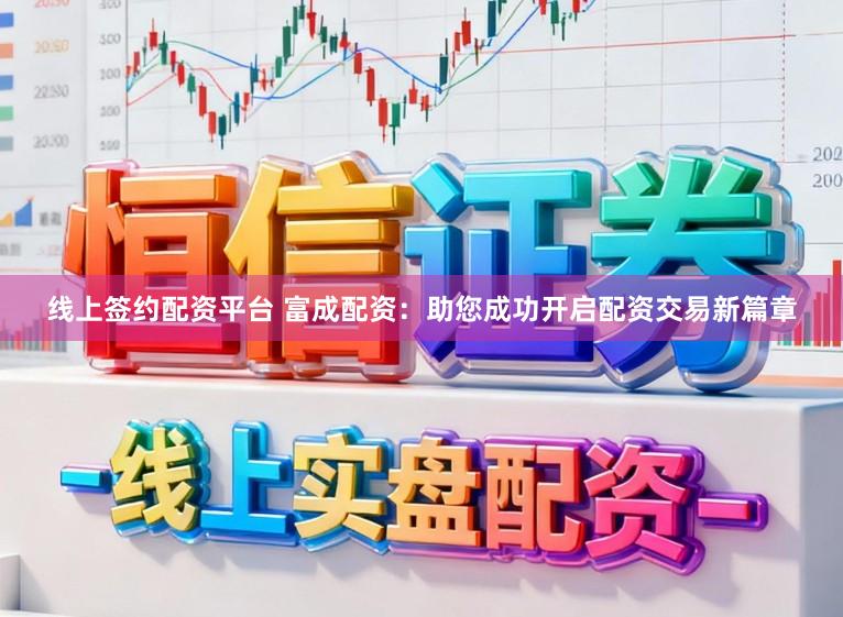 线上签约配资平台 富成配资：助您成功开启配资交易新篇章