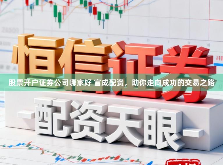 股票开户证券公司哪家好 富成配资，助你走向成功的交易之路