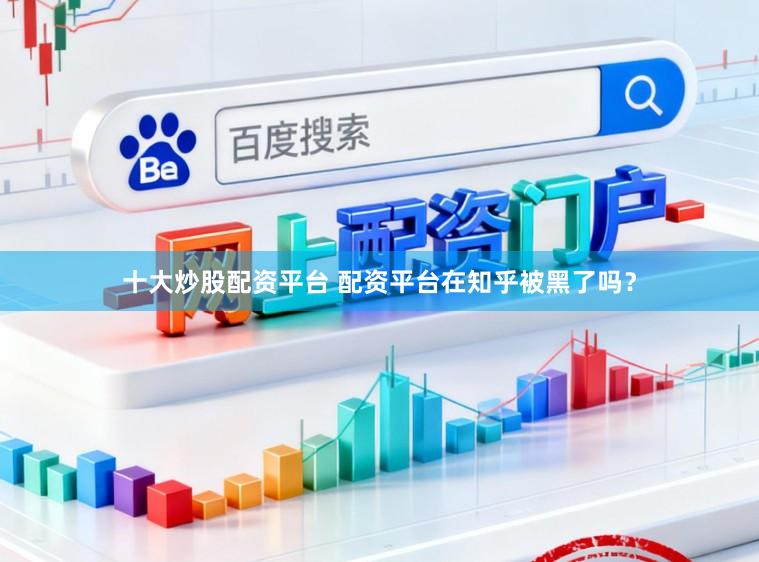 十大炒股配资平台 配资平台在知乎被黑了吗？