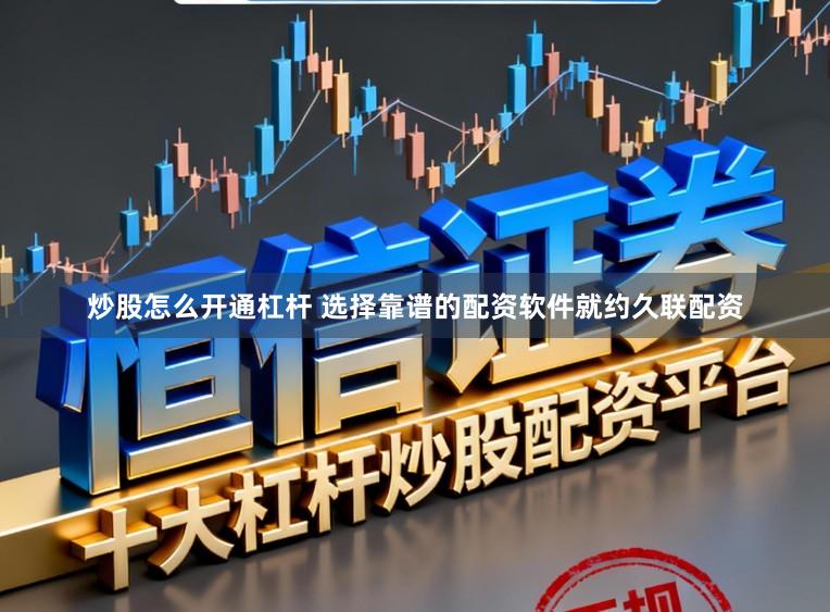 炒股怎么开通杠杆 选择靠谱的配资软件就约久联配资