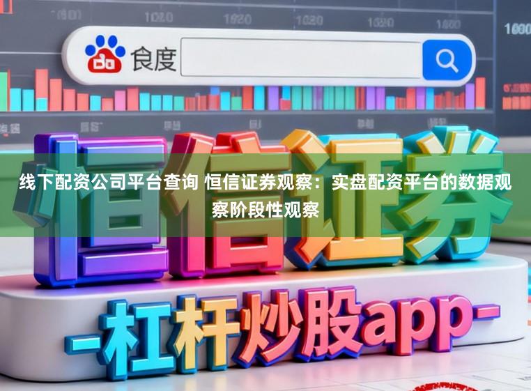 线下配资公司平台查询 恒信证券观察：实盘配资平台的数据观察阶段性观察