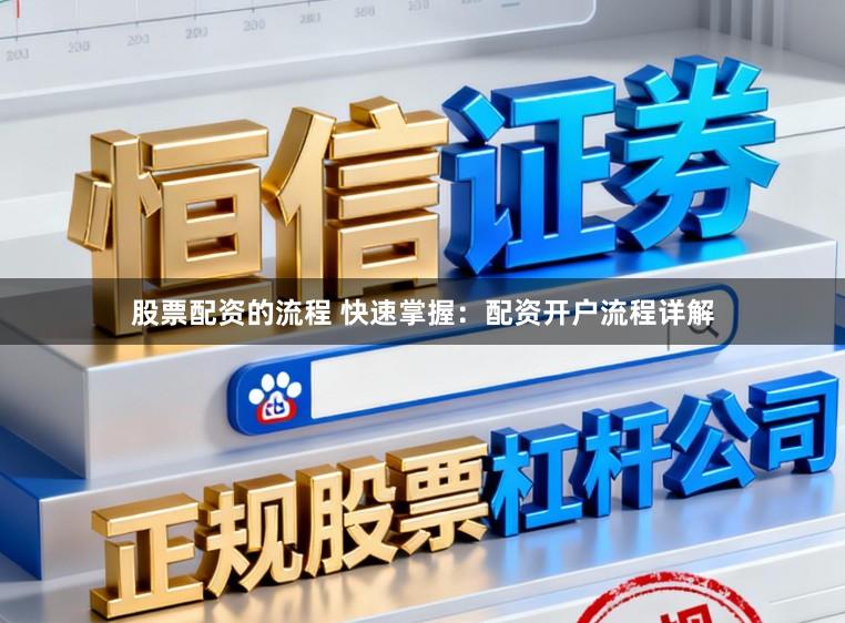 股票配资的流程 快速掌握：配资开户流程详解